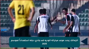 الزمالك يحدد موعد مباراته الودية ضد وادي دجلة استعداداً لموسم 2025